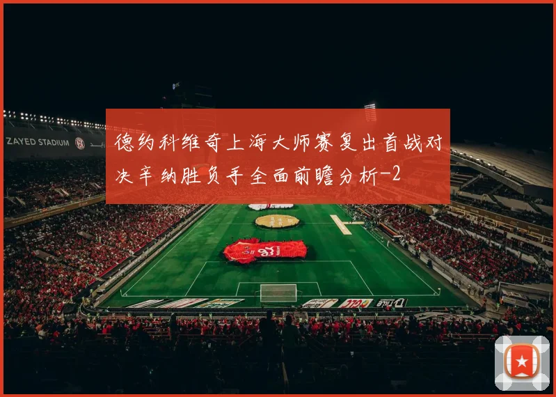 德约科维奇上海大师赛复出首战对决辛纳胜负手全面前瞻分析