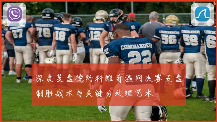 深度复盘德约科维奇温网决赛五盘制胜战术与关键分处理艺术