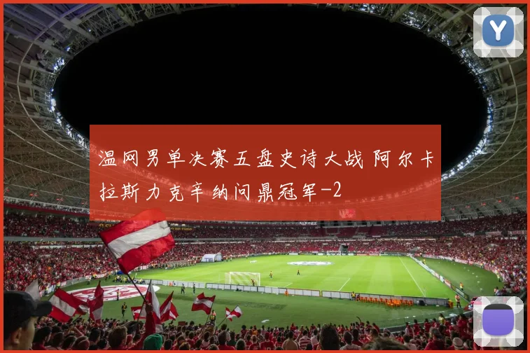 温网男单决赛五盘史诗大战 阿尔卡拉斯力克辛纳问鼎冠军