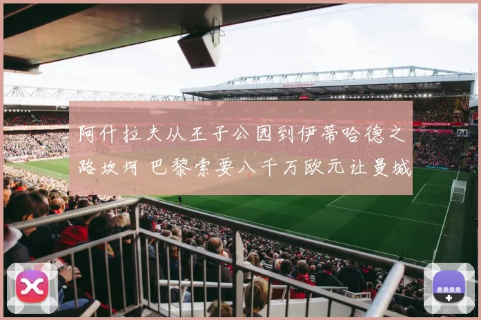 阿什拉夫从王子公园到伊蒂哈德之路坎坷 巴黎索要八千万欧元让曼城望而却步 谈判陷入停滞