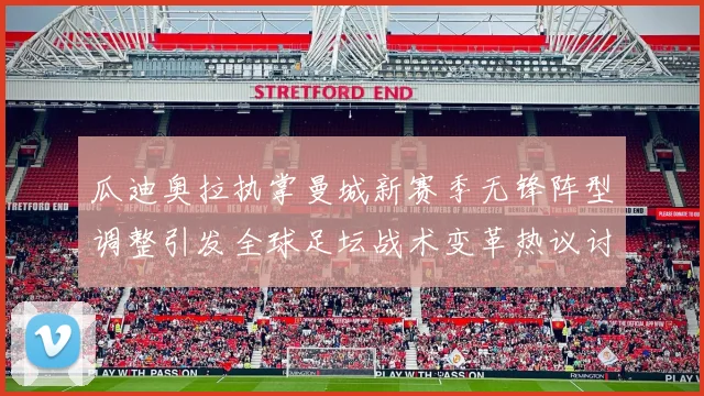 瓜迪奥拉执掌曼城新赛季无锋阵型调整引发全球足坛战术变革热议讨论